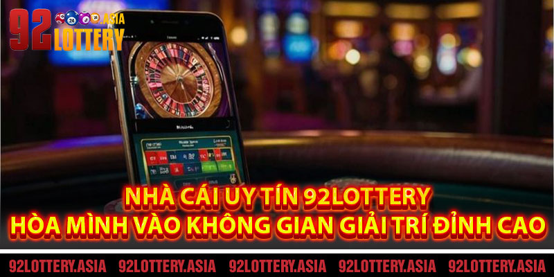 Nhà Cái Uy Tín 92LOTTERY – Hòa Mình Vào Không Gian Giải Trí Đỉnh Cao