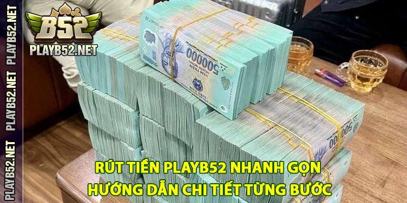 Rút Tiền PlayB52 Nhanh Gọn – Hướng Dẫn Chi Tiết Từng Bước