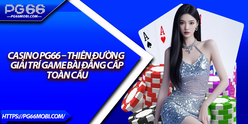 Casino Pg66 – Thiên Đường Giải Trí Game Bài Đẳng Cấp Toàn Cầu