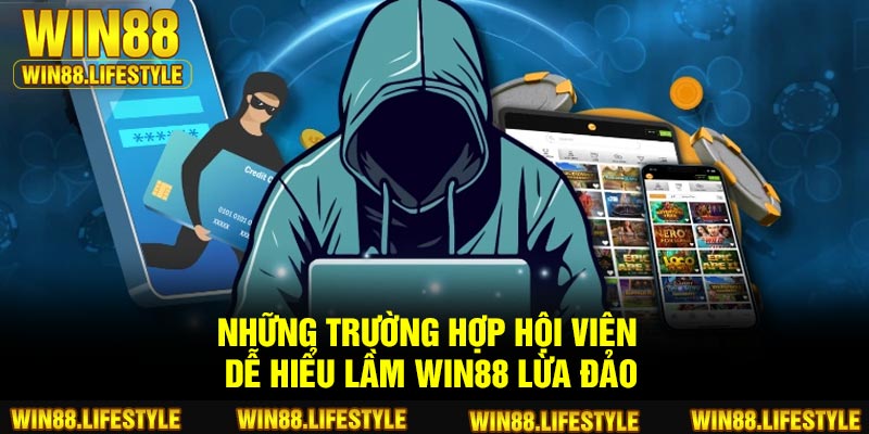 Những trường hợp hội viên dễ hiểu lầm Win88 lừa đảo
