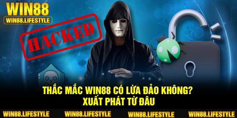 Thắc mắc Win88 có lừa đảo không? xuất phát từ đâu