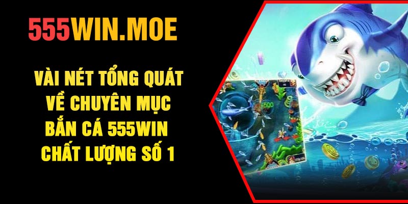 Vài nét tổng quát về chuyên mục bắn cá 555Win chất lượng số 1