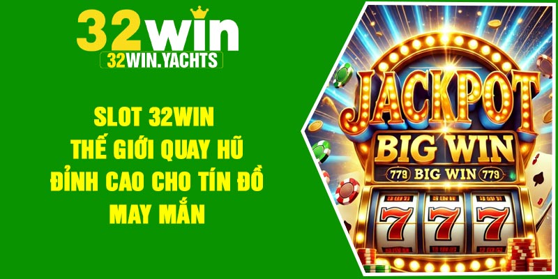 Slot 32Win – Thế giới quay hũ đỉnh cao cho tín đồ may mắn