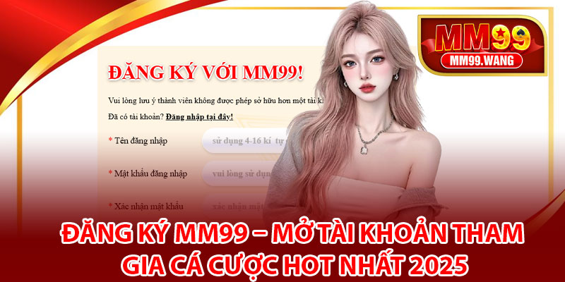 Đăng Ký MM99 – Mở Tài Khoản Tham Gia Cá Cược Hot Nhất 2025