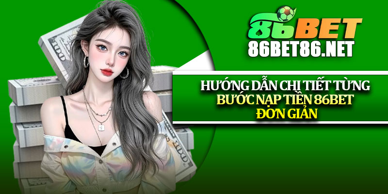 Hướng dẫn chi tiết từng bước nạp tiền 86Bet đơn giản