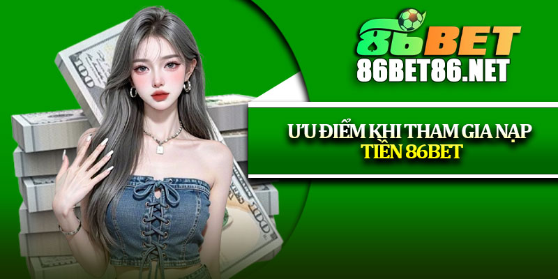 Ưu điểm khi tham gia nạp tiền 86Bet