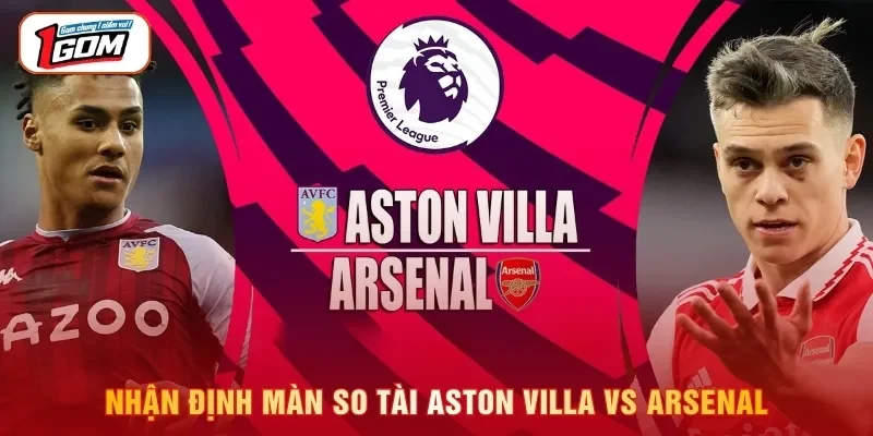 Soi Kèo Aston Villa vs Arsenal 01/09, 02:00 Premier League Nhận định màn so tài Aston Villa vs Arsenal